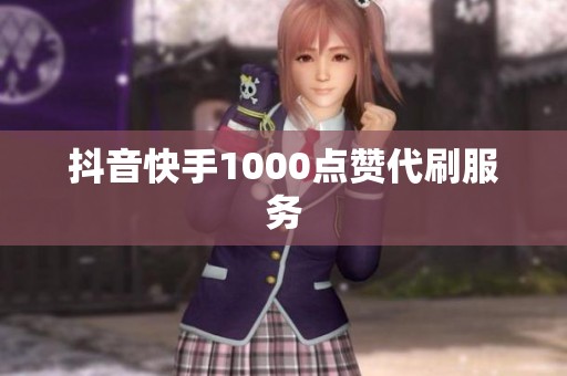 抖音快手1000点赞代刷服务