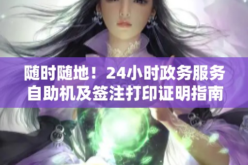 随时随地!24小时政务服务自助机及签注打印证明指南 随时随地!24小时政务服务自助机及签注打印证明指南