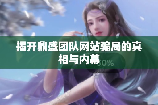 揭开鼎盛团队网站骗局的真相与内幕 揭开鼎盛团队网站骗局的真相与内幕