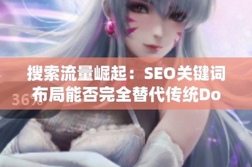 搜索流量崛起:SEO关键词布局能否完全替代传统Dou+模式? 搜索流量崛起:SEO关键词布局能否完全替代传统Dou+模式?