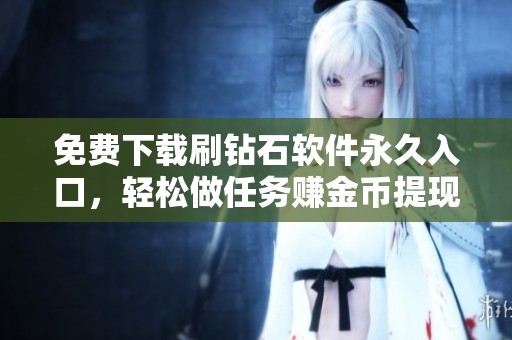 免费下载刷钻石软件永久入口,轻松做任务赚金币提现指南 免费下载刷钻石软件永久入口,轻松做任务赚金币提现指南