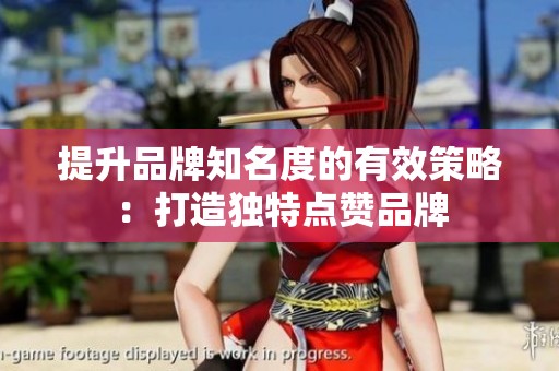 提升品牌知名度的有效策略:打造独特点赞品牌 提升品牌知名度的有效策略:打造独特点赞品牌