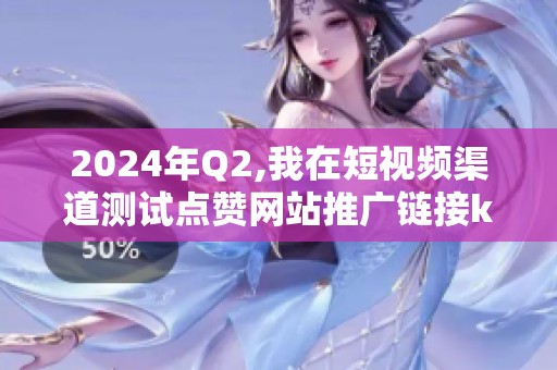 2024年Q2,我在短视频渠道测试点赞网站推广链接ks的全过程