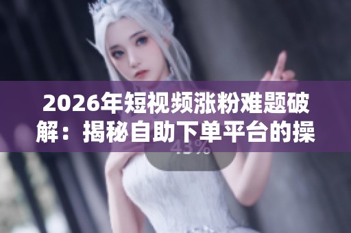 2026年短视频涨粉难题破解：揭秘<a href=