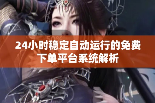 24小时稳定自动运行的免费下单平台系统解析