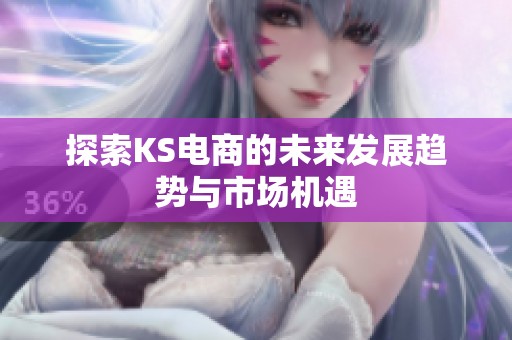 探索KS电商的未来发展趋势与市场机遇