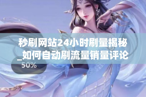 秒刷网站24小时刷量揭秘_如何自动刷流量销量评论_资讯