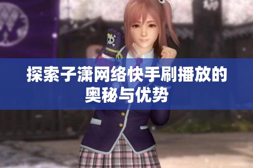 探索子潇网络快手刷播放的奥秘与优势