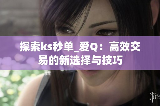 探索ks秒单_爱Q：高效交易的新选择与技巧