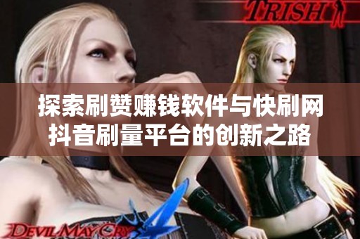 探索刷赞赚钱软件与快刷网抖音刷量平台的创新之路