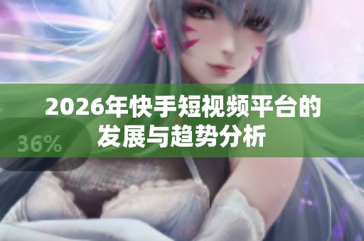 2026年快手短视频平台的发展与趋势分析