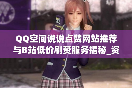 QQ空间说说点赞网站推荐与B站低价刷赞服务揭秘_资讯