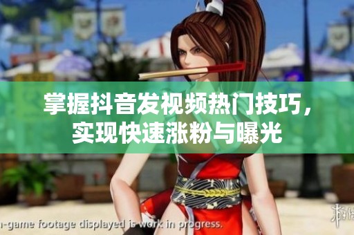 掌握抖音发视频热门技巧，实现快速涨粉与曝光