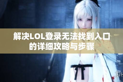 解决LOL登录无法找到入口的详细攻略与步骤