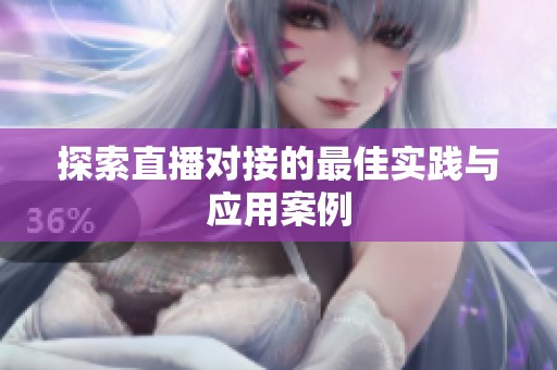 探索直播对接的最佳实践与应用案例