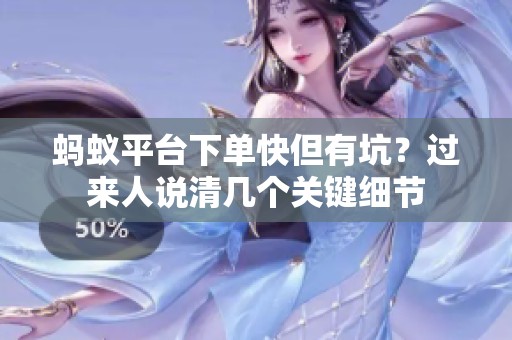 蚂蚁平台下单快但有坑？过来人说清几个关键细节