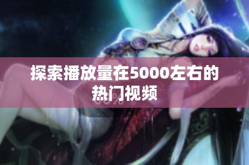 探索播放量在5000左右的热门视频