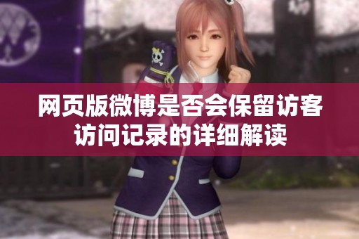 网页版微博是否会保留访客访问记录的详细解读 网页版微博是否会保留访客访问记录的详细解读
