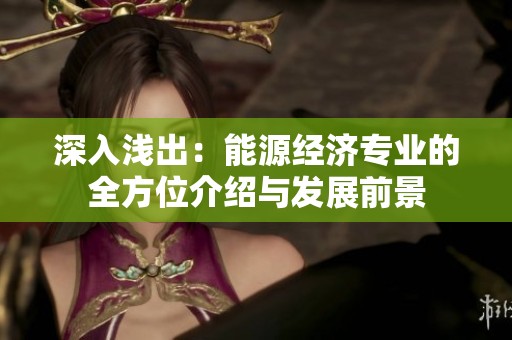 深入浅出：能源经济专业的全方位介绍与发展前景