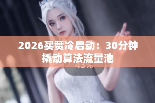 2026买赞冷启动:30分钟撬动算法流量池 2026买赞冷启动:30分钟撬动算法流量池