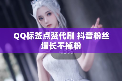 QQ标签点赞代刷 抖音粉丝增长不掉粉 QQ标签点赞代刷 抖音粉丝增长不掉粉