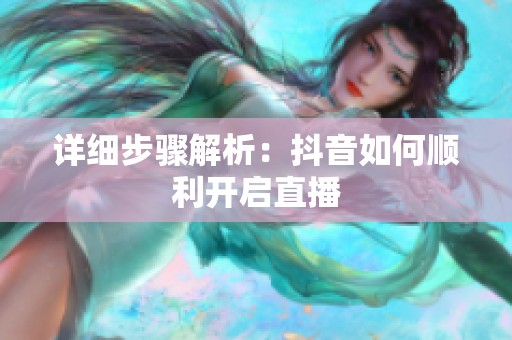 详细步骤解析:抖音如何顺利开启直播 详细步骤解析:抖音如何顺利开启直播