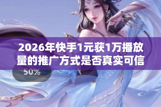 2026年快手1元获1万播放量的推广方式是否真实可信? 2026年快手1元获1万播放量的推广方式是否真实可信?