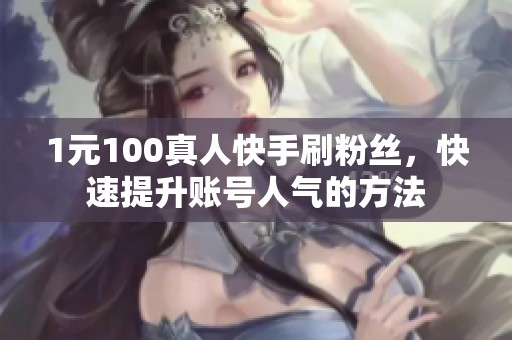 1元100真人快手刷粉丝，快速提升账号人气的方法