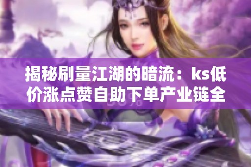 揭秘刷量江湖的暗流：ks低价涨点赞<a href=
