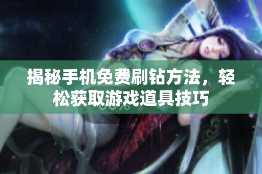 揭秘手机免费刷钻方法,轻松获取游戏道具技巧 揭秘手机免费刷钻方法,轻松获取游戏道具技巧