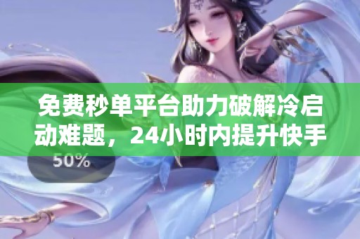 免费秒单平台助力破解冷启动难题，24小时内提升快手曝光率