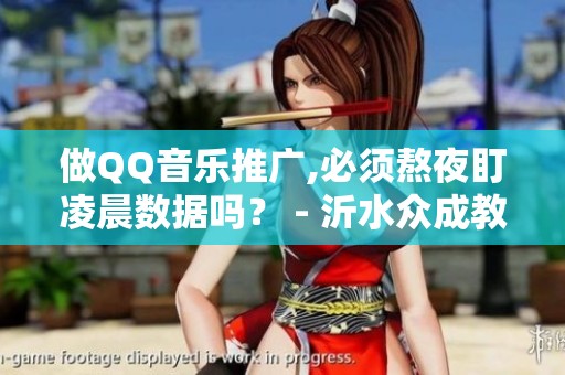 做QQ音乐推广,必须熬夜盯凌晨数据吗? - 沂水众成教育信息咨询服务 做QQ音乐推广,必须熬夜盯凌晨数据吗? - 沂水众成教育信息咨询服务
