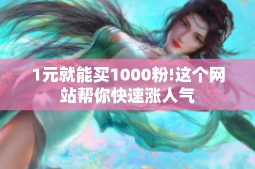1元就能买1000粉!这个网站帮你快速涨人气 1元就能买1000粉!这个网站帮你快速涨人气