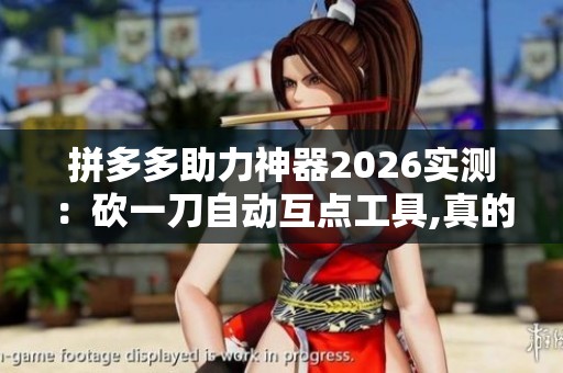拼多多助力神器2026实测:砍一刀自动互点工具,真的能破局吗? 拼多多助力神器2026实测:砍一刀自动互点工具,真的能破局吗?