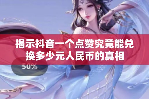 揭示抖音一个点赞究竟能兑换多少元人民币的真相 揭示抖音一个点赞究竟能兑换多少元人民币的真相
