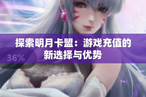 探索明月卡盟:游戏充值的新选择与优势 探索明月卡盟:游戏充值的新选择与优势