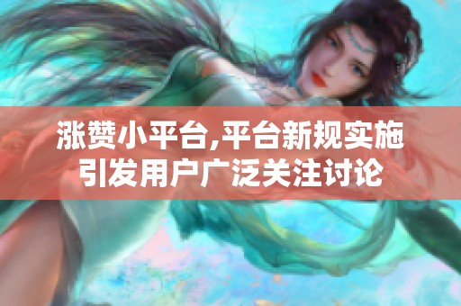 涨赞小平台,平台新规实施引发用户广泛关注讨论