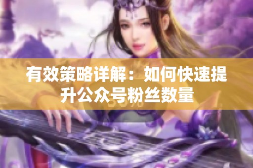 有效策略详解：如何快速提升公众号粉丝数量
