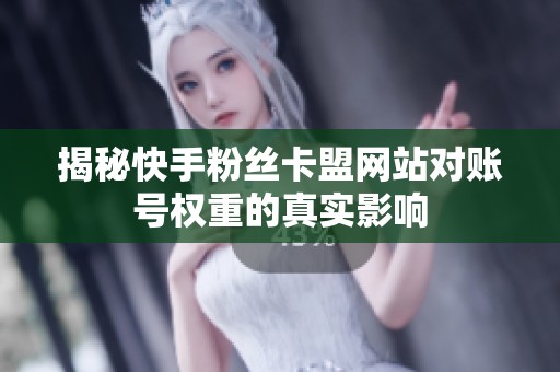 揭秘快手粉丝卡盟网站对账号权重的真实影响 揭秘快手粉丝卡盟网站对账号权重的真实影响