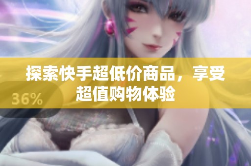 探索快手超低价商品，享受超值购物体验
