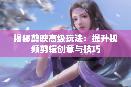 揭秘剪映高级玩法：提升视频剪辑创意与技巧