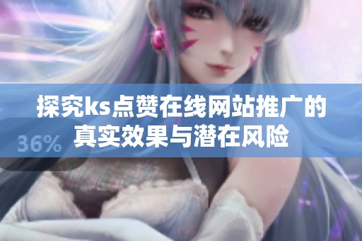 探究ks点赞在线网站推广的真实效果与潜在风险