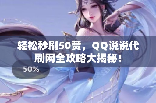 轻松秒刷50赞,QQ说说代刷网全攻略大揭秘! 轻松秒刷50赞,QQ说说代刷网全攻略大揭秘!