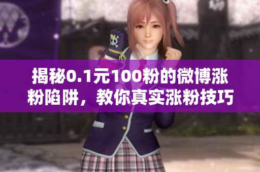 揭秘0.1元100粉的微博涨粉陷阱，教你真实涨粉技巧与注意事项！