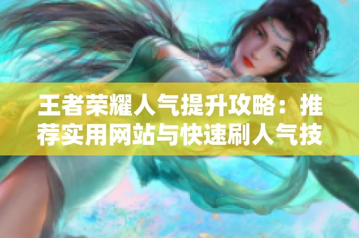 王者荣耀人气提升攻略：推荐实用网站与快速刷人气技巧