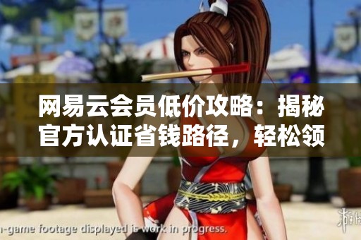 网易云会员低价攻略：揭秘官方认证省钱路径，轻松领取免费体验