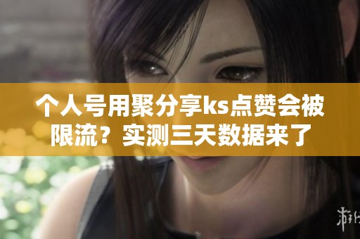 个人号用聚分享ks点赞会被限流?实测三天数据来了 个人号用聚分享ks点赞会被限流?实测三天数据来了