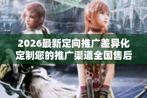 2026最新定向推广差异化定制您的推广渠道全国售后维修电话号码,24 2026最新定向推广差异化定制您的推广渠道全国售后维修电话号码,24
