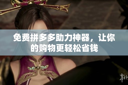 免费拼多多助力神器,让你的购物更轻松省钱 免费拼多多助力神器,让你的购物更轻松省钱