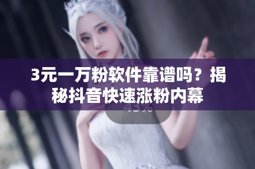 3元一万粉软件靠谱吗?揭秘抖音快速涨粉内幕 3元一万粉软件靠谱吗?揭秘抖音快速涨粉内幕